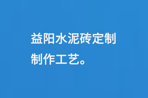 益陽水泥磚定制制作工藝