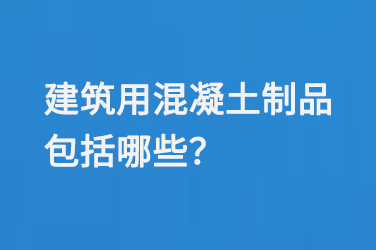 建筑用混凝土制品包括哪些